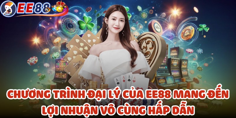 Chương trình đại lý của EE88 mang đến lợi nhuận vô cùng hấp dẫn