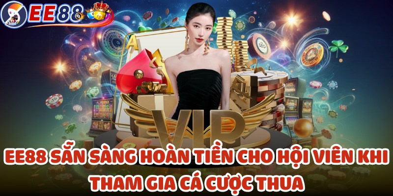 EE88 sẵn sàng hoàn tiền cho hội viên khi tham gia cá cược thua
