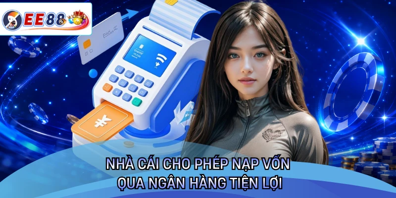 Nhà cái cho phép nạp vốn qua ngân hàng tiện lợi
